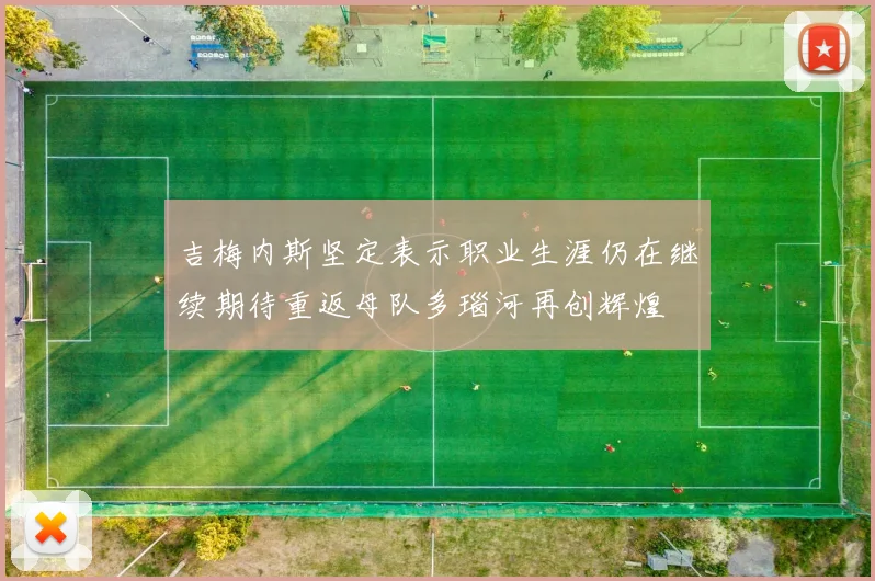 吉梅内斯坚定表示职业生涯仍在继续期待重返母队多瑙河再创辉煌