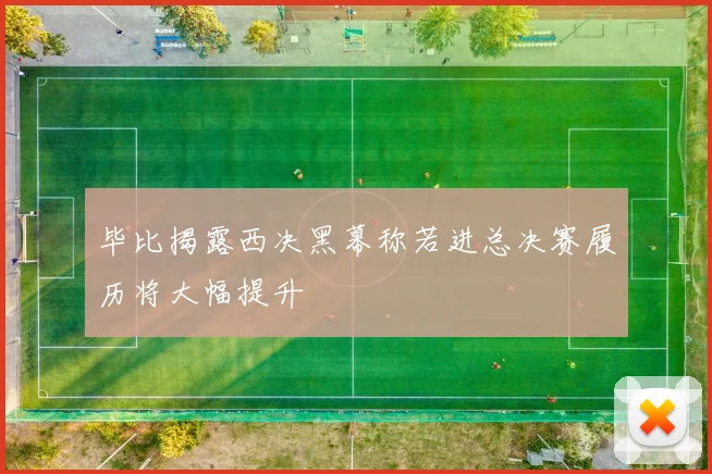 毕比揭露西决黑幕称若进总决赛履历将大幅提升