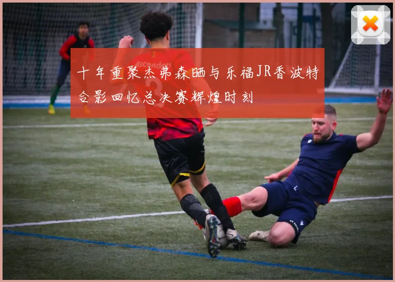 十年重聚杰弗森晒与乐福JR香波特合影回忆总决赛辉煌时刻