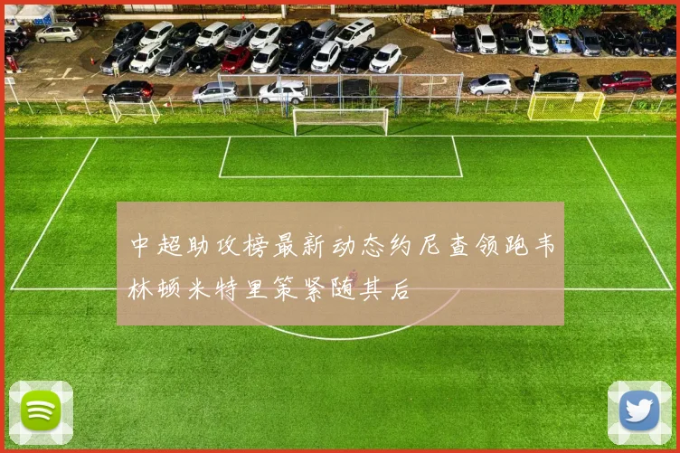 中超助攻榜最新动态约尼查领跑韦林顿米特里策紧随其后