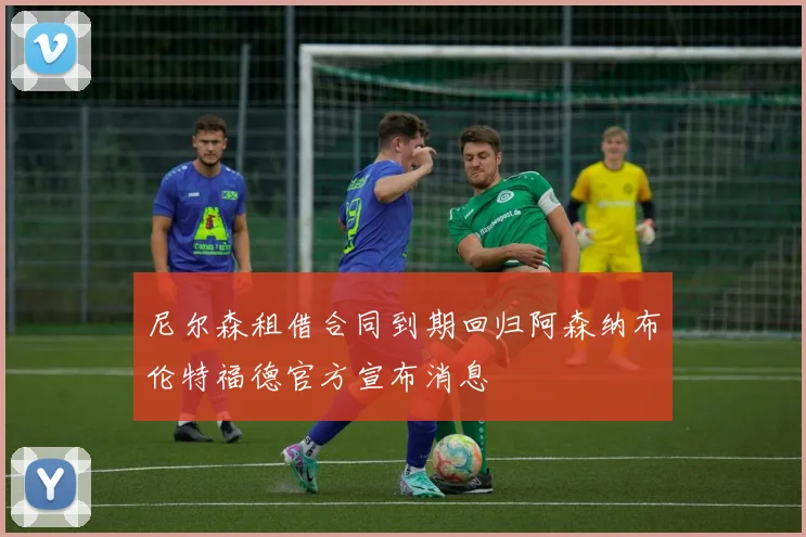 尼尔森租借合同到期回归阿森纳布伦特福德官方宣布消息