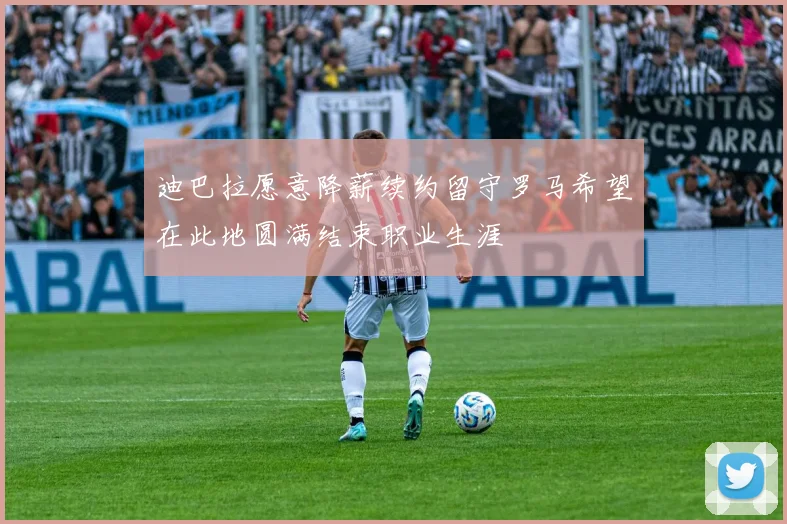 迪巴拉愿意降薪续约留守罗马希望在此地圆满结束职业生涯