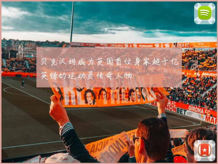 贝克汉姆成为英国首位身家超十亿英镑的运动员传奇人物
