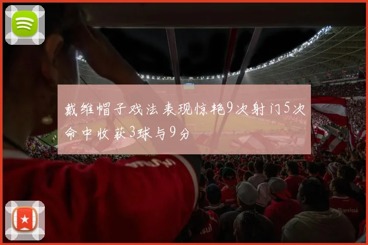 戴维帽子戏法表现惊艳9次射门5次命中收获3球与9分