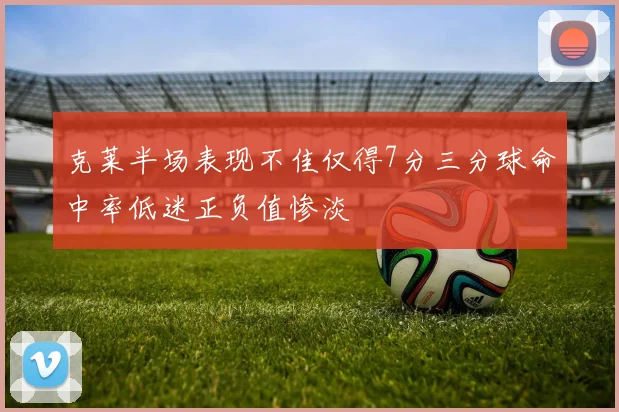 克莱半场表现不佳仅得7分三分球命中率低迷正负值惨淡